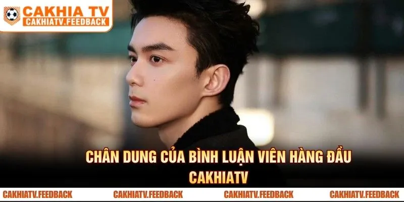 Chân dung của bình luận viên hàng đầu Cakhiatv