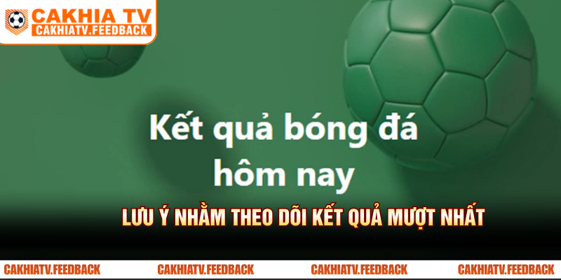 Lưu ý quan trọng để theo dõi kết quả bóng đá mượt mà nhất