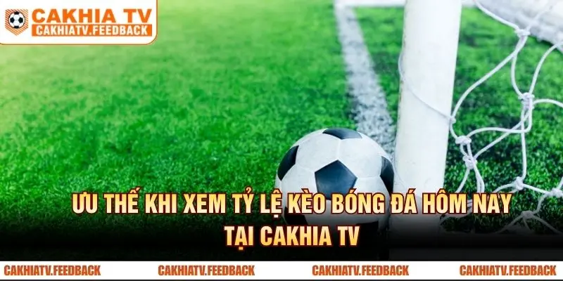 Ưu thế khi xem tỷ lệ kèo bóng đá hôm nay tại Cakhia TV